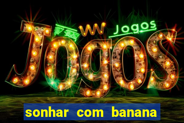 sonhar com banana no jogo do bicho